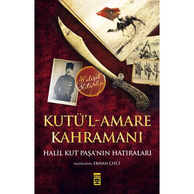 Kutül-Amare Kahramanı Halil Kut Paşanın Hatıraları Kutül-Amare Kahramanı Halil Kut Paşanın Hatıraları