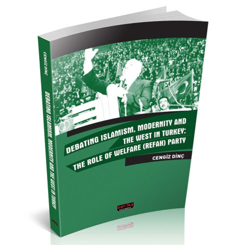 Debating Islamism, Modernity And The West in Turkey: The Role of Welfare (Refah) Party Debating Islamism, Modernity And The West in Turkey: The Role of Welfare (Refah) Party