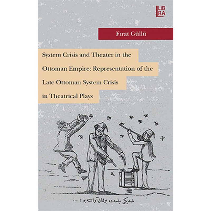 System Crisis and Theater in the Ottoman Empire: Representation of the Late Ottoman System Crisis in Theatrical Plays System Crisis and Theater in the Ottoman Empire: Representation of the Late Ottoman System Crisis in Theatrical Plays