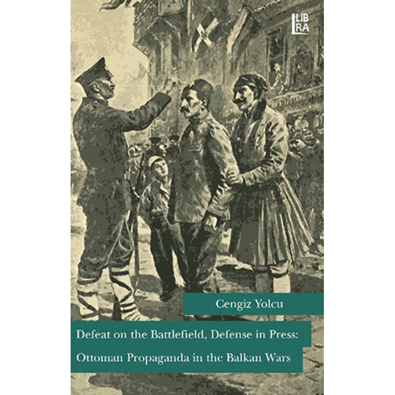 Defeat on the Battlefield Defense in Press: Ottoman Propaganda in the Balkan Wars Defeat on the Battlefield Defense in Press: Ottoman Propaganda in the Balkan Wars
