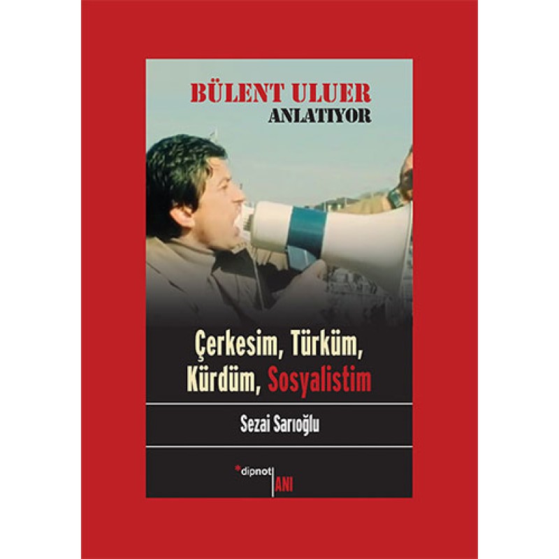 Bülent Uluer Anlatıyor: Çerkesim Türküm Kürdüm Sosyalistim Bülent Uluer Anlatıyor: Çerkesim Türküm Kürdüm Sosyalistim
