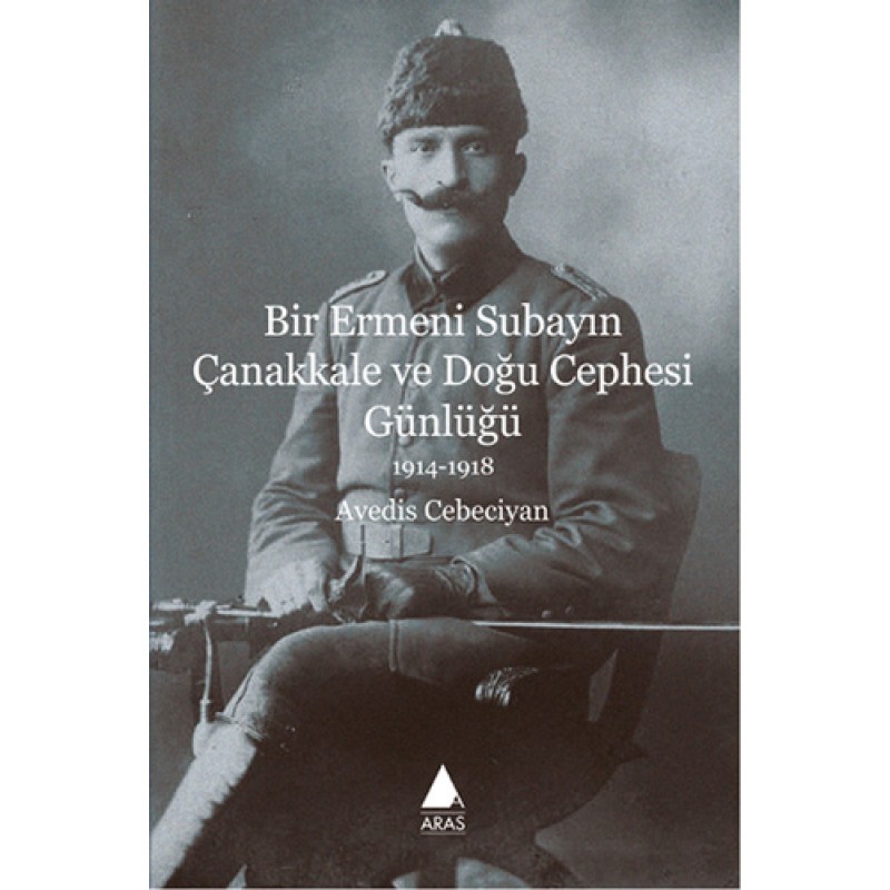 Bir Ermeni Subayın Çanakkale ve Doğu Cephesi Günlüğü Bir Ermeni Subayın Çanakkale ve Doğu Cephesi Günlüğü