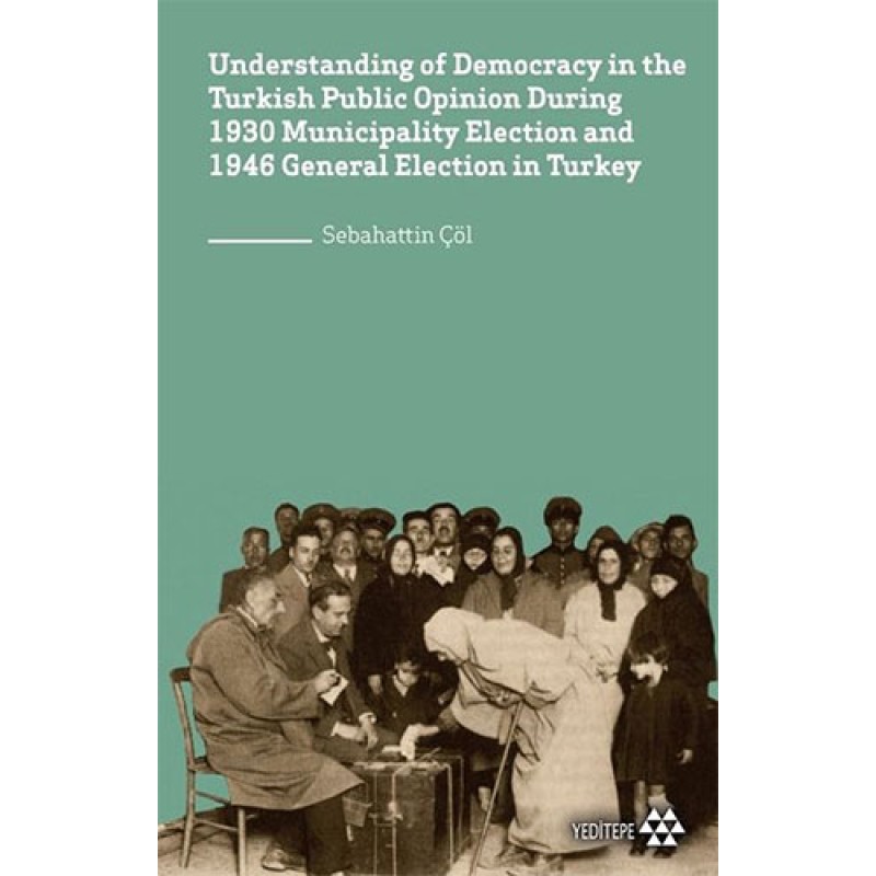 Understanding of Democracy in The Turkish Public Opinion During 1930 Municipality Election and 1946 General Election in Turkey Understanding of Democracy in The Turkish Public Opinion During 1930 Municipality Election and 1946 General Election in Turkey