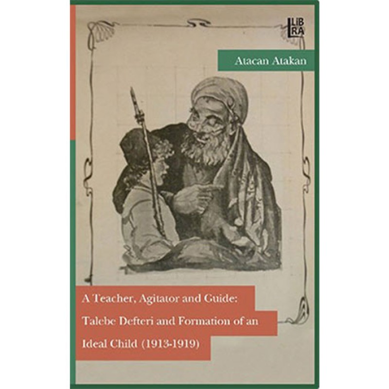 A Teacher, Agitatör And Guide: Talebe Defteri And Formation Of An Ideal Child (1913-1919) A Teacher, Agitatör And Guide: Talebe Defteri And Formation Of An Ideal Child (1913-1919)