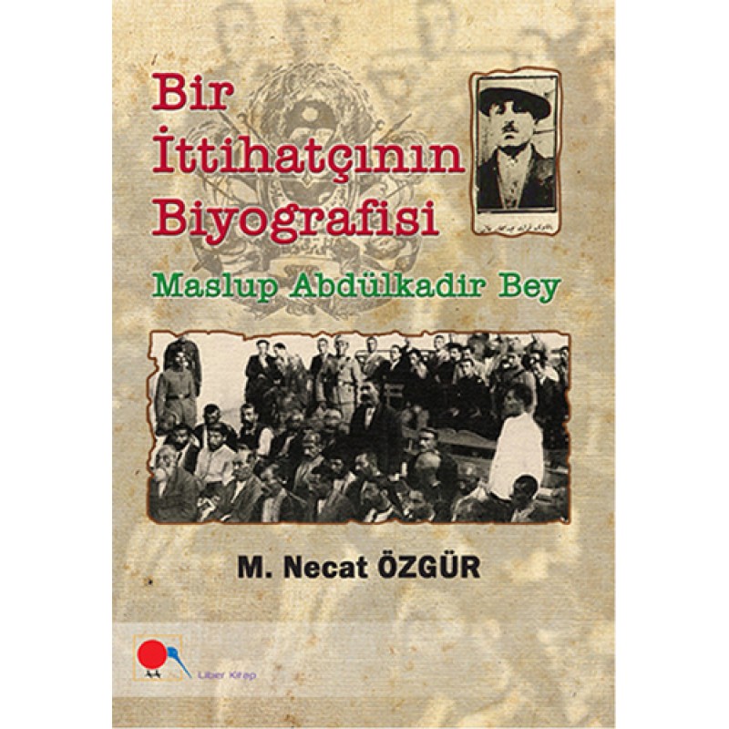 Bir İttihatçının Biyografisi - Maslup Abdülkadir Bey Bir İttihatçının Biyografisi - Maslup Abdülkadir Bey