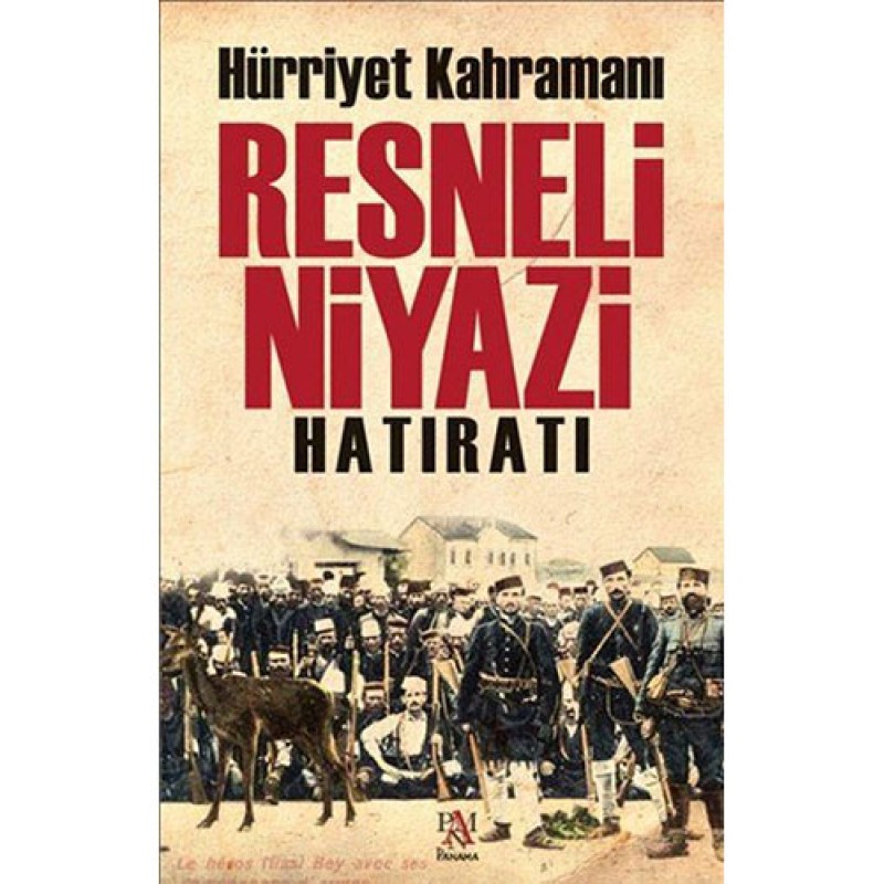 Hürriyet Kahramanı Resneli Niyazi Hatıratı Hürriyet Kahramanı Resneli Niyazi Hatıratı