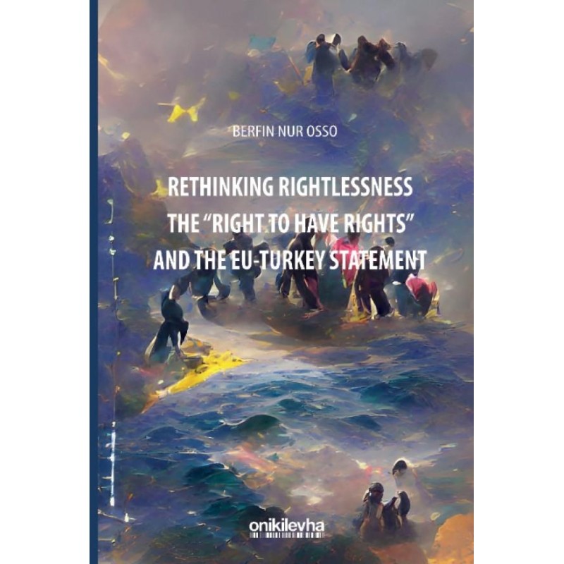 Rethinking Rightlessness - The "Right to Have Rights" and the EU–Turkey Statement Rethinking Rightlessness - The "Right to Have Rights" and the EU–Turkey Statement
