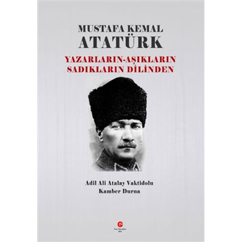 Mustafa Kemal Atatürk: Yazarların - Aşıkların Sadıkların Dilinden
