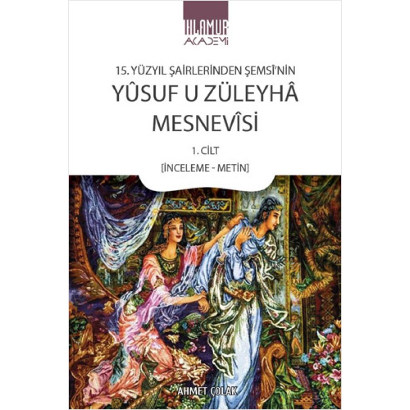 15. Yüzyıl Şairlerinden Şemsî'nin Yûsuf u Züleyhâ Mesnevîsi 1. Cilt (İnceleme-Metin) 15. Yüzyıl Şairlerinden Şemsî'nin Yûsuf u Züleyhâ Mesnevîsi 1. Cilt (İnceleme-Metin)