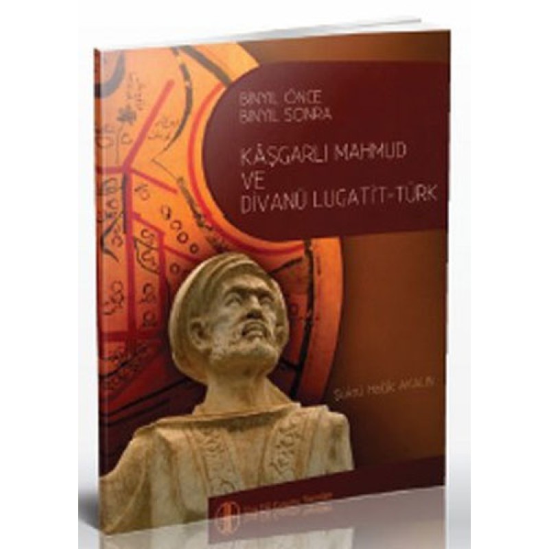 Bin Yıl Önce Bin Yıl Sonra Kâşgarlı Mahmud ve Divanü Lugati't-Türk Bin Yıl Önce Bin Yıl Sonra Kâşgarlı Mahmud ve Divanü Lugati't-Türk