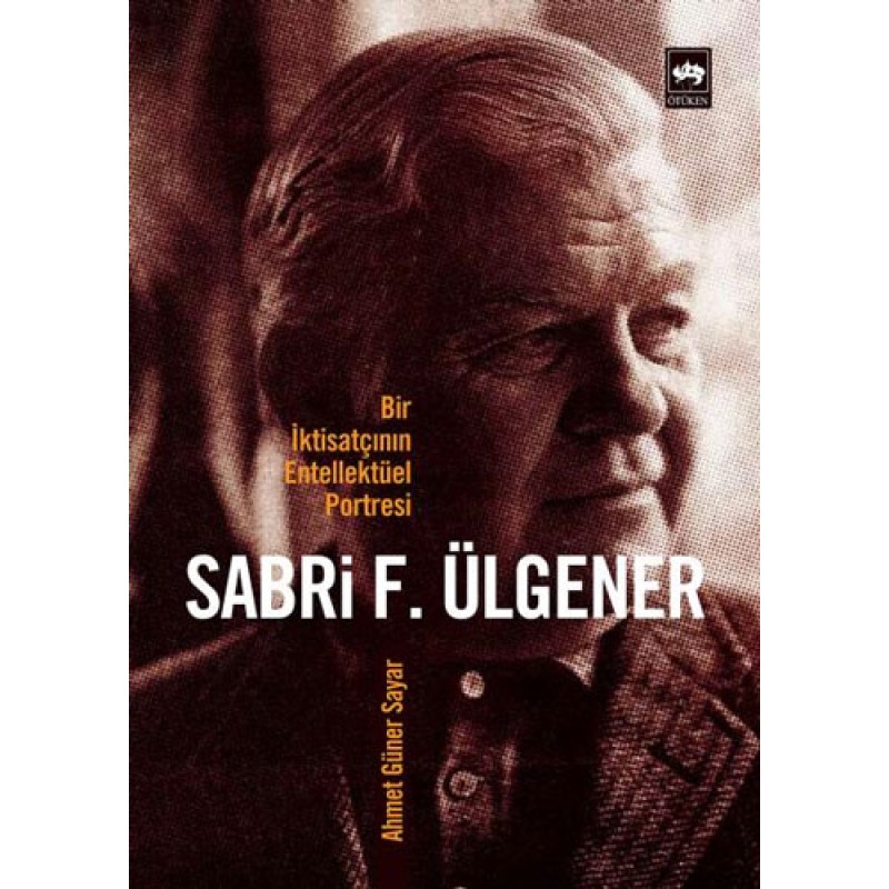 Sabri F. Ülgener - Bir İktisatçının Entellektüel Portresi Sabri F. Ülgener - Bir İktisatçının Entellektüel Portresi