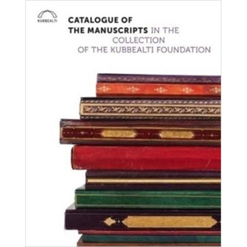 Catalogue Of The Manuscripts in The Collection Of The Kubbealtı Foundation (Ciltli) Catalogue Of The Manuscripts in The Collection Of The Kubbealtı Foundation (Ciltli)