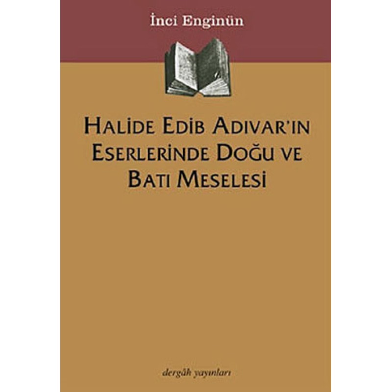 Halide Edip Adıvar'ın Eserlerinde Doğu ve Batı Meselesi Halide Edip Adıvar'ın Eserlerinde Doğu ve Batı Meselesi